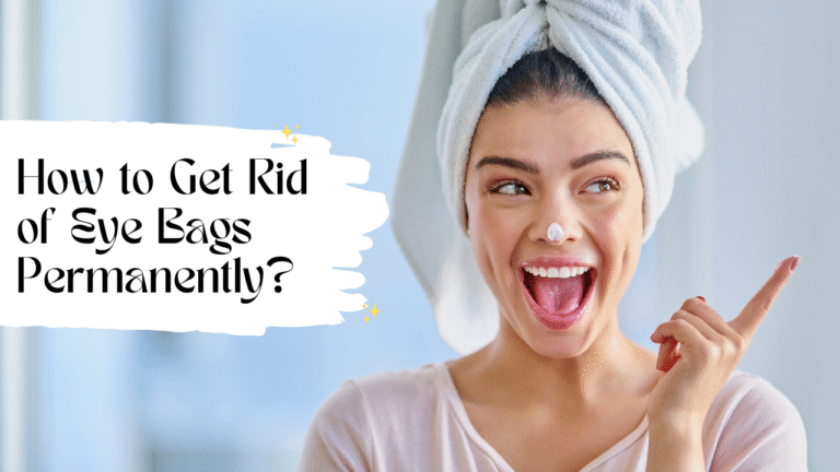 How to Get Rid of Eye Bags Permanently: Your Ultimate Guide 1 How to Get Rid of Eye Bags Permanently