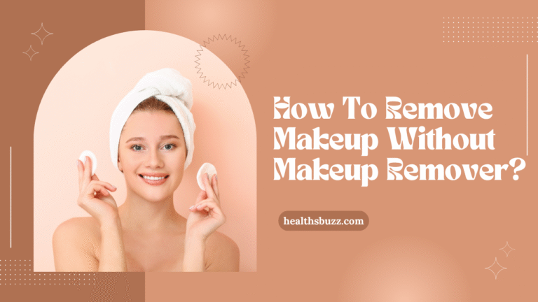 How To Remove Makeup Without Makeup Remover